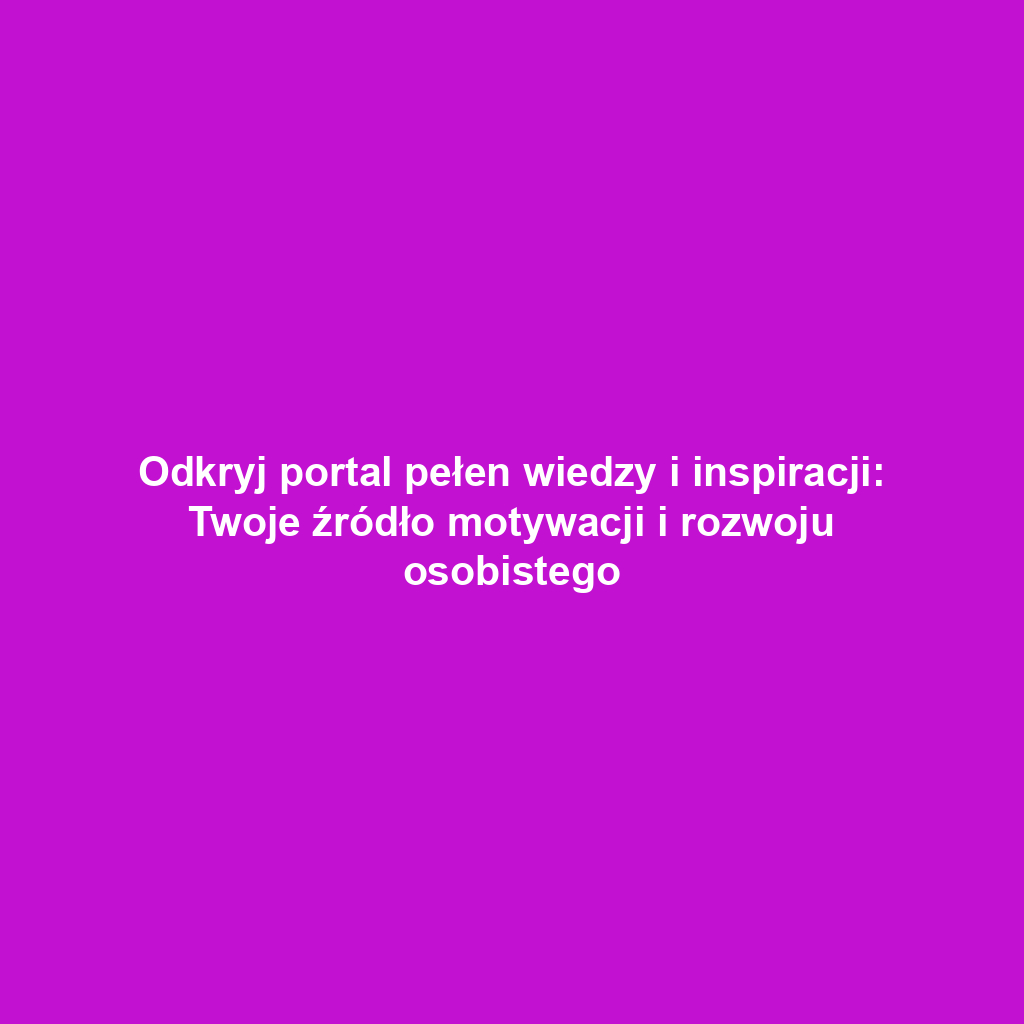 Odkryj portal pełen wiedzy i inspiracji: Twoje źródło motywacji i rozwoju osobistego