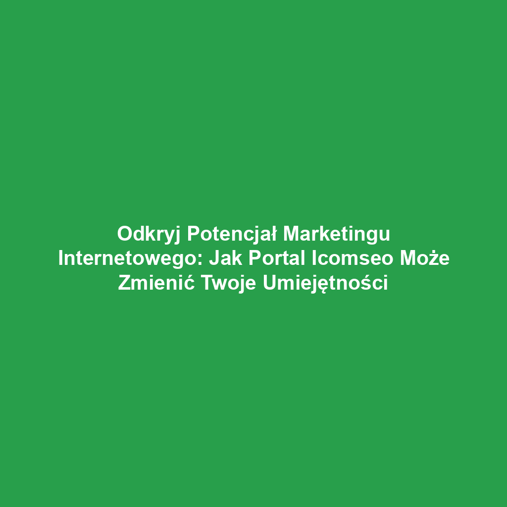 Odkryj Potencjał Marketingu Internetowego: Jak Portal Icomseo Może Zmienić Twoje Umiejętności