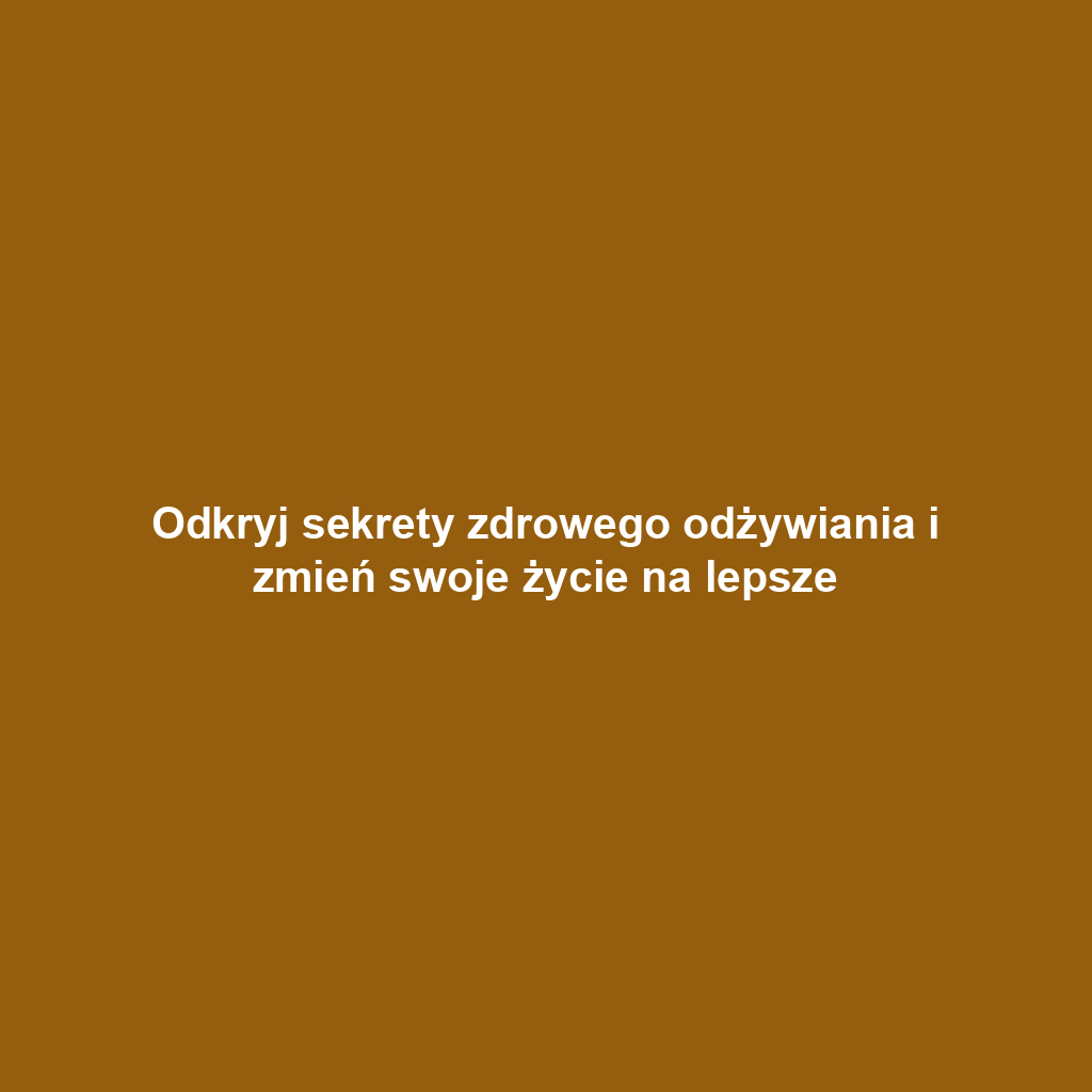 Odkryj sekrety zdrowego odżywiania i zmień swoje życie na lepsze