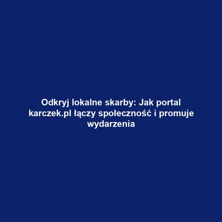 Odkryj lokalne skarby: Jak portal karczek.pl łączy społeczność i promuje wydarzenia