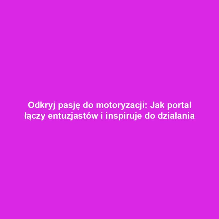 Odkryj pasję do motoryzacji: Jak portal łączy entuzjastów i inspiruje do działania