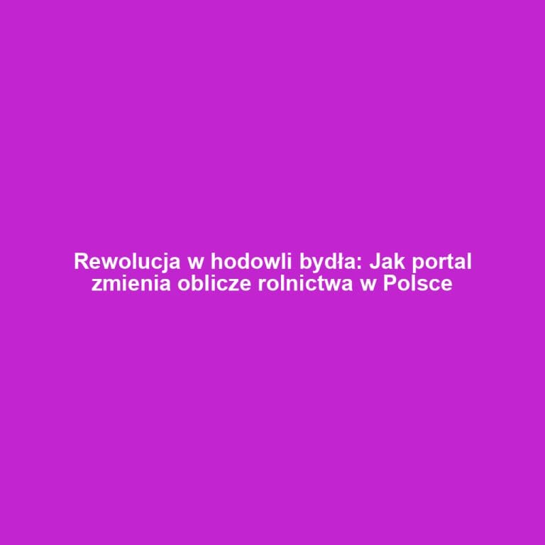Rewolucja w hodowli bydła: Jak portal zmienia oblicze rolnictwa w Polsce