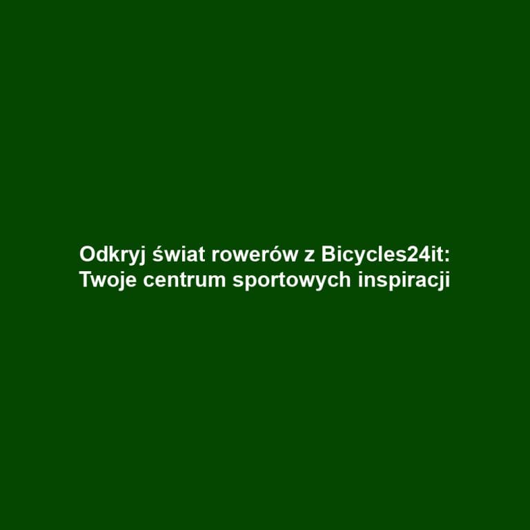 Odkryj świat rowerów z Bicycles24it: Twoje centrum sportowych inspiracji