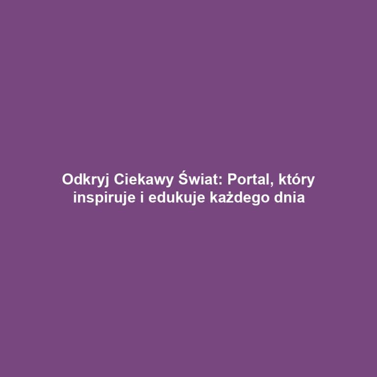 Odkryj Ciekawy Świat: Portal, który inspiruje i edukuje każdego dnia