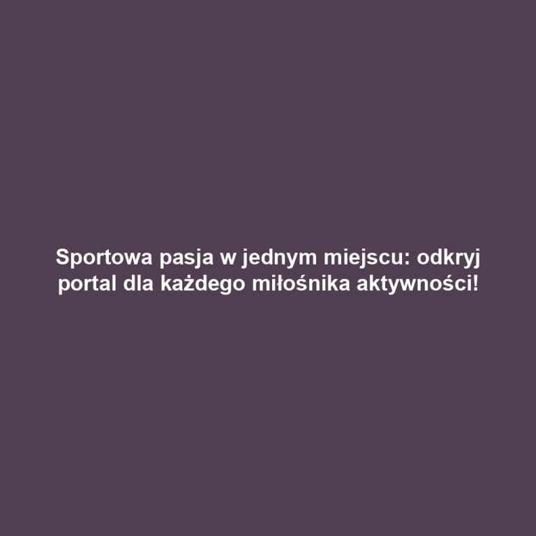 Sportowa pasja w jednym miejscu: odkryj portal dla każdego miłośnika aktywności!