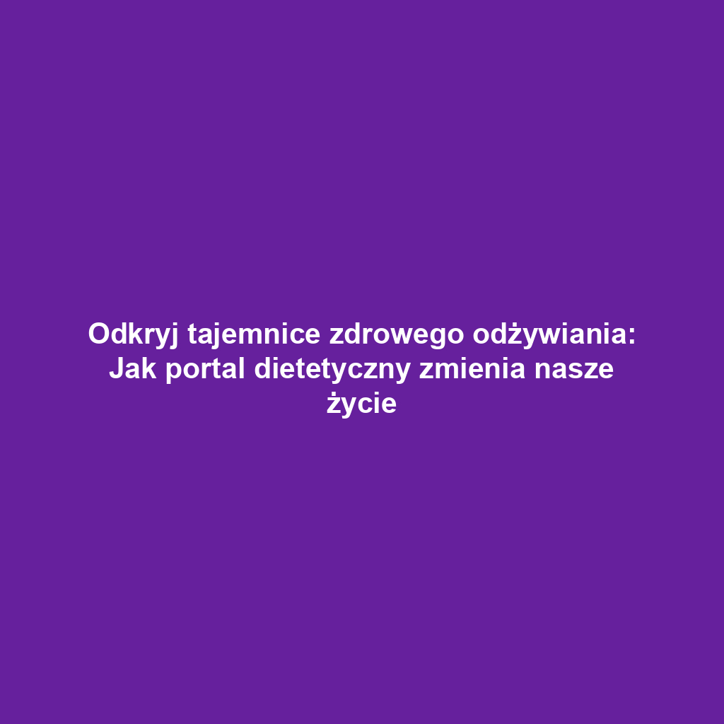 Odkryj tajemnice zdrowego odżywiania: Jak portal dietetyczny zmienia nasze życie