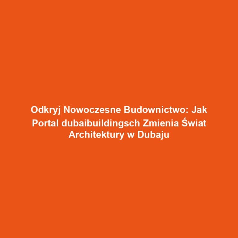 Odkryj Nowoczesne Budownictwo: Jak Portal dubaibuildingsch Zmienia Świat Architektury w Dubaju