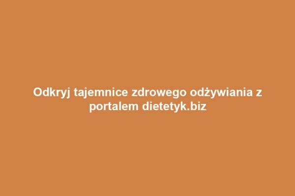 Odkryj tajemnice zdrowego odżywiania z portalem dietetyk.biz