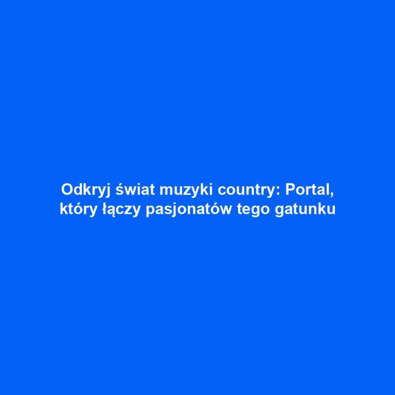 Odkryj świat muzyki country: Portal, który łączy pasjonatów tego gatunku
