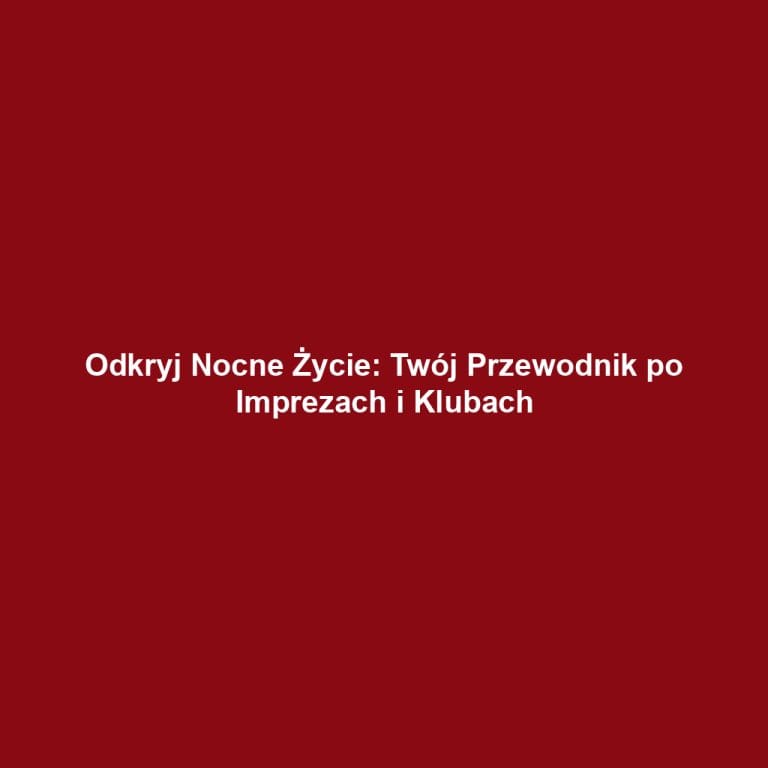 Odkryj Nocne Życie: Twój Przewodnik po Imprezach i Klubach
