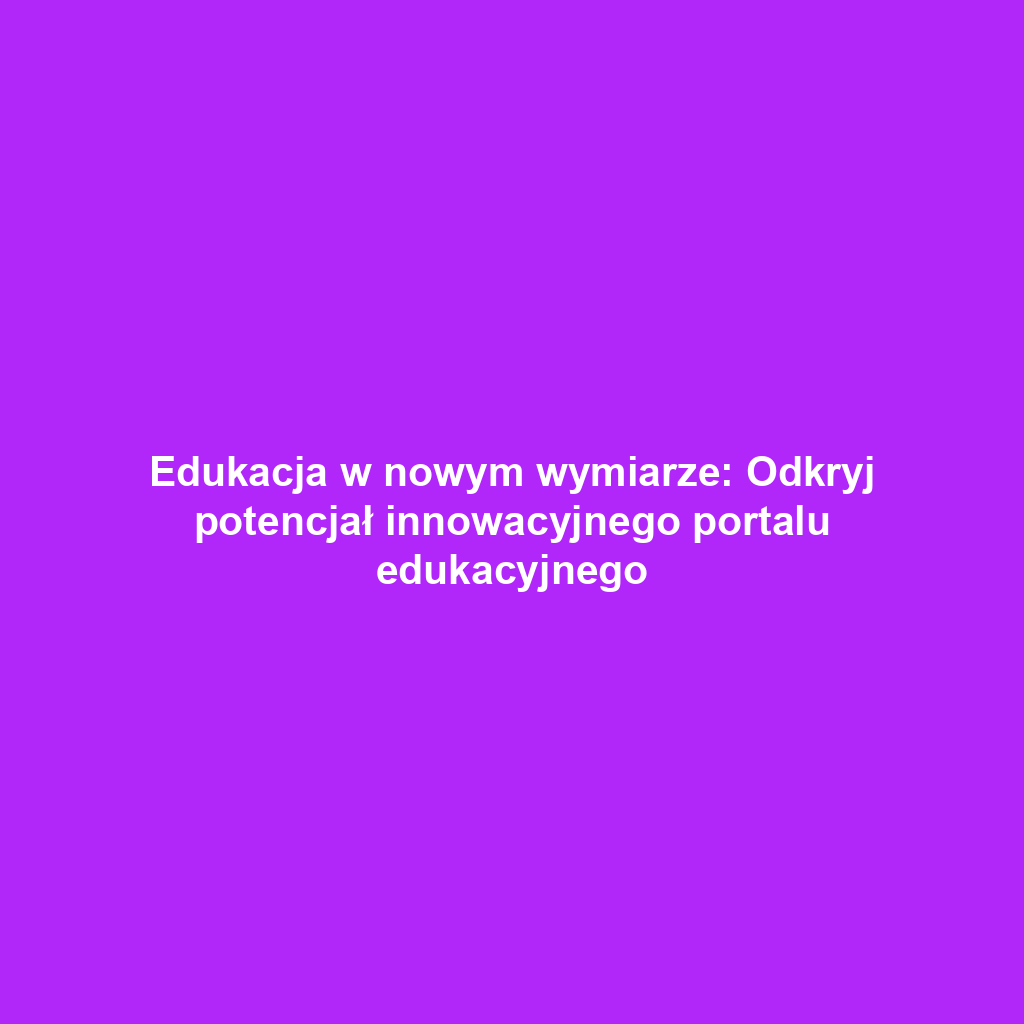 Edukacja w nowym wymiarze: Odkryj potencjał innowacyjnego portalu edukacyjnego