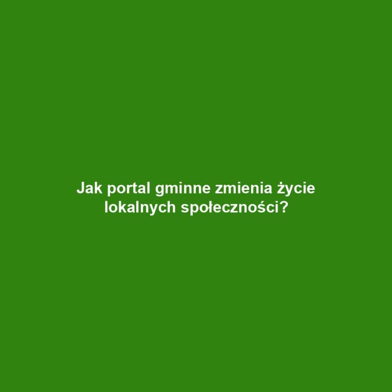 Jak portal gminne zmienia życie lokalnych społeczności?