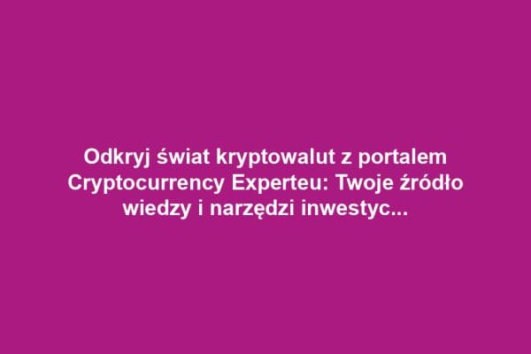 Odkryj świat kryptowalut z portalem Cryptocurrency Experteu: Twoje źródło wiedzy i narzędzi inwestycyjnych