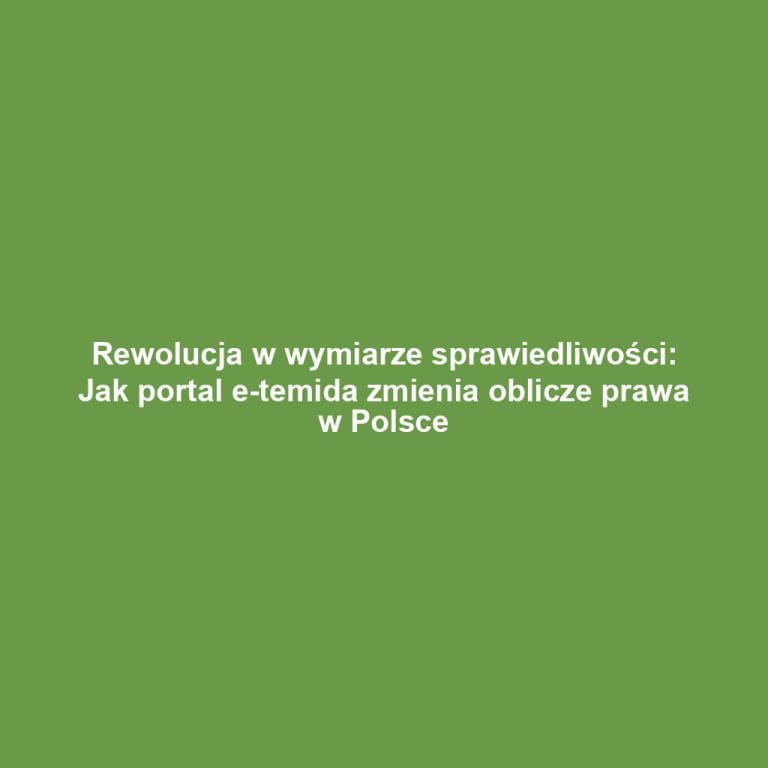 Rewolucja w wymiarze sprawiedliwości: Jak portal e-temida zmienia oblicze prawa w Polsce
