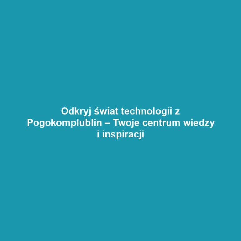 Odkryj świat technologii z Pogokomplublin – Twoje centrum wiedzy i inspiracji