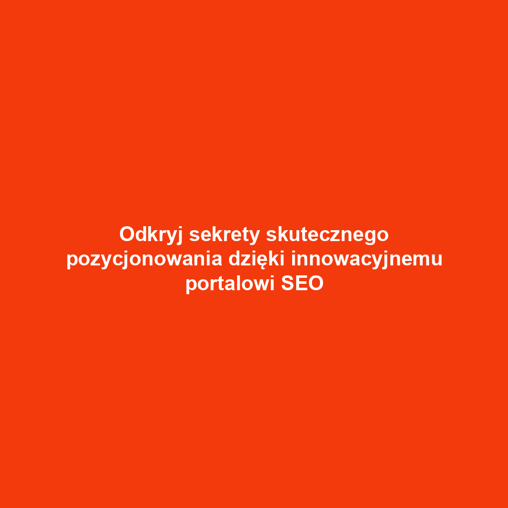 Odkryj sekrety skutecznego pozycjonowania dzięki innowacyjnemu portalowi SEO