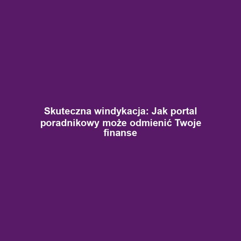 Skuteczna windykacja: Jak portal poradnikowy może odmienić Twoje finanse