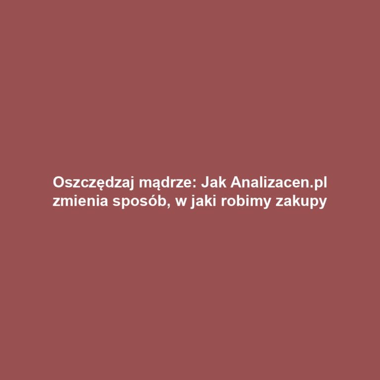 Oszczędzaj mądrze: Jak Analizacen.pl zmienia sposób, w jaki robimy zakupy