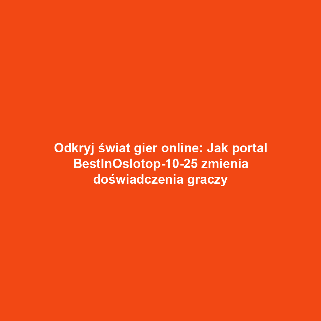 Odkryj świat gier online: Jak portal BestInOslotop-10-25 zmienia doświadczenia graczy