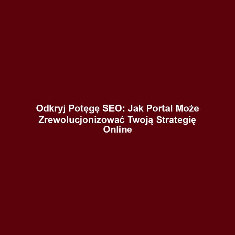 Odkryj Potęgę SEO: Jak Portal Może Zrewolucjonizować Twoją Strategię Online