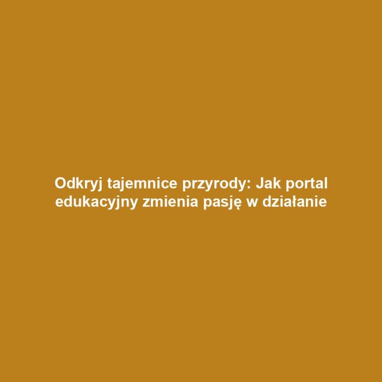 Odkryj tajemnice przyrody: Jak portal edukacyjny zmienia pasję w działanie