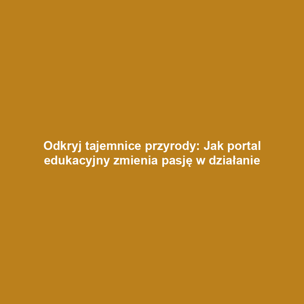 Odkryj tajemnice przyrody: Jak portal edukacyjny zmienia pasję w działanie