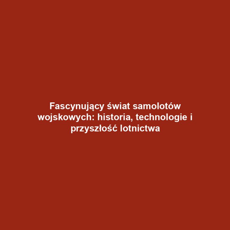 Fascynujący świat samolotów wojskowych: historia, technologie i przyszłość lotnictwa