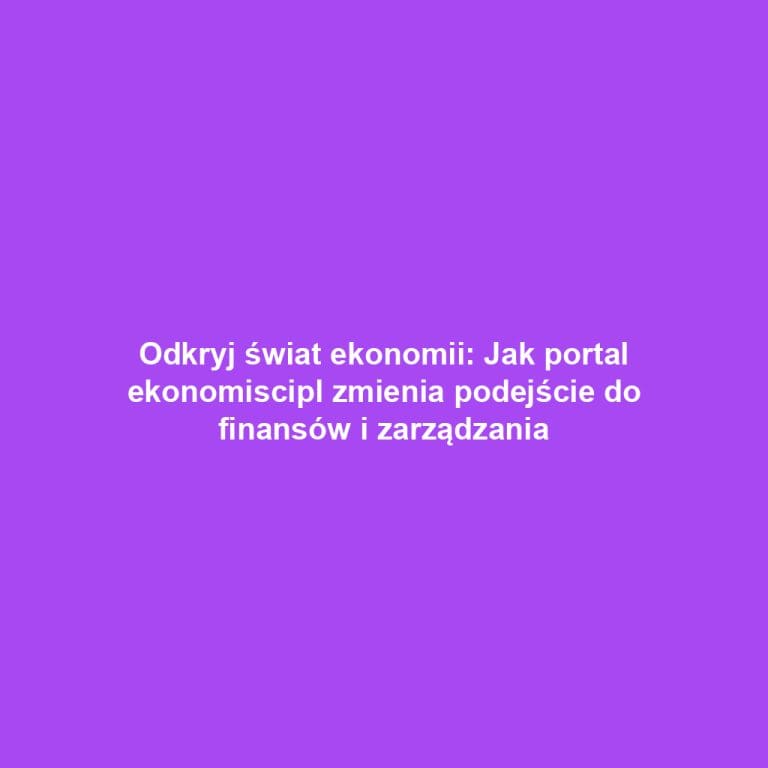 Odkryj świat ekonomii: Jak portal ekonomiscipl zmienia podejście do finansów i zarządzania