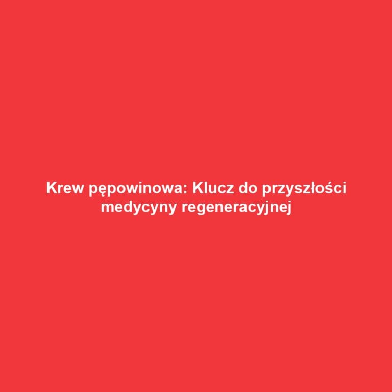 Krew pępowinowa: Klucz do przyszłości medycyny regeneracyjnej