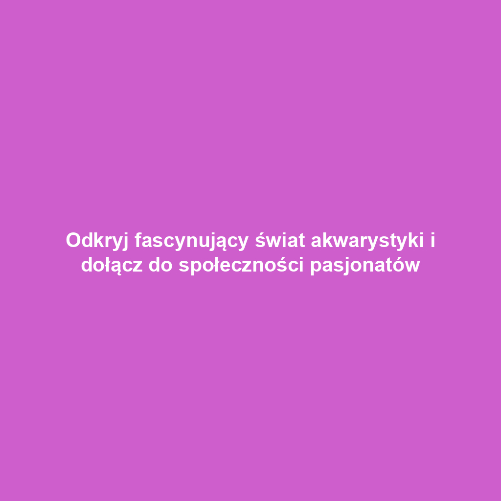 Odkryj fascynujący świat akwarystyki i dołącz do społeczności pasjonatów