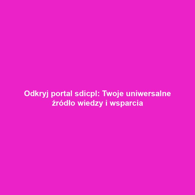 Odkryj portal sdicpl: Twoje uniwersalne źródło wiedzy i wsparcia