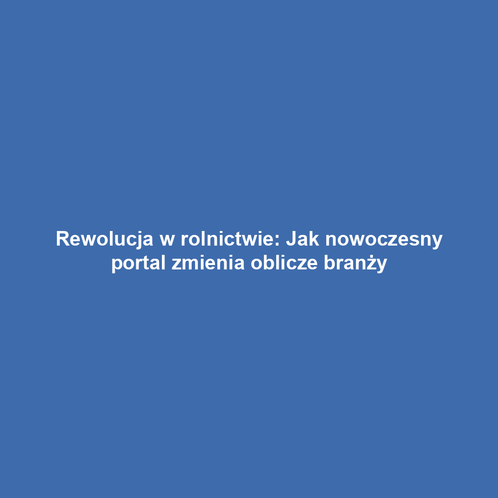Rewolucja w rolnictwie: Jak nowoczesny portal zmienia oblicze branży