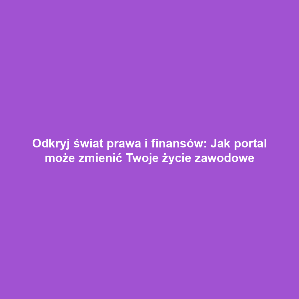 Odkryj świat prawa i finansów: Jak portal może zmienić Twoje życie zawodowe
