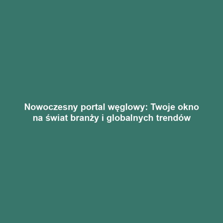 Nowoczesny portal węglowy: Twoje okno na świat branży i globalnych trendów
