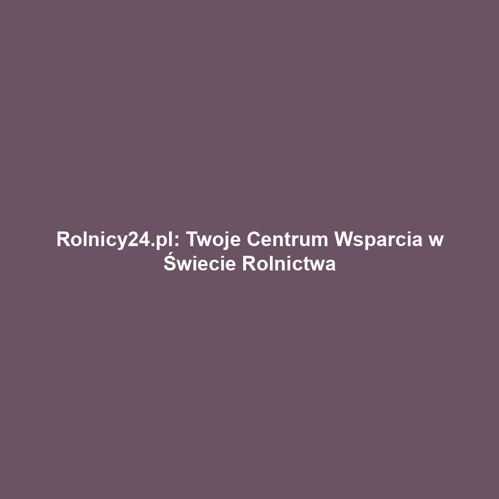 Rolnicy24.pl: Twoje Centrum Wsparcia w Świecie Rolnictwa