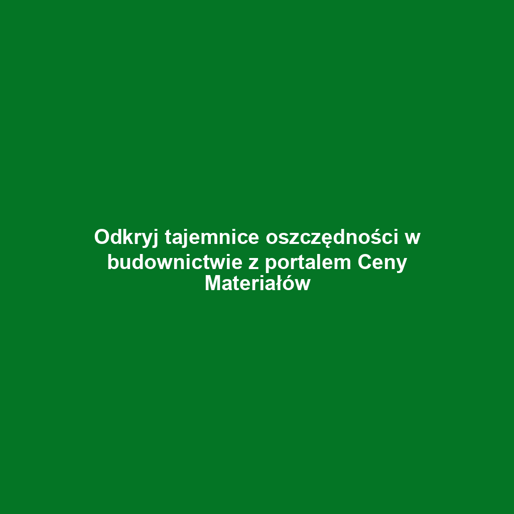Odkryj tajemnice oszczędności w budownictwie z portalem Ceny Materiałów