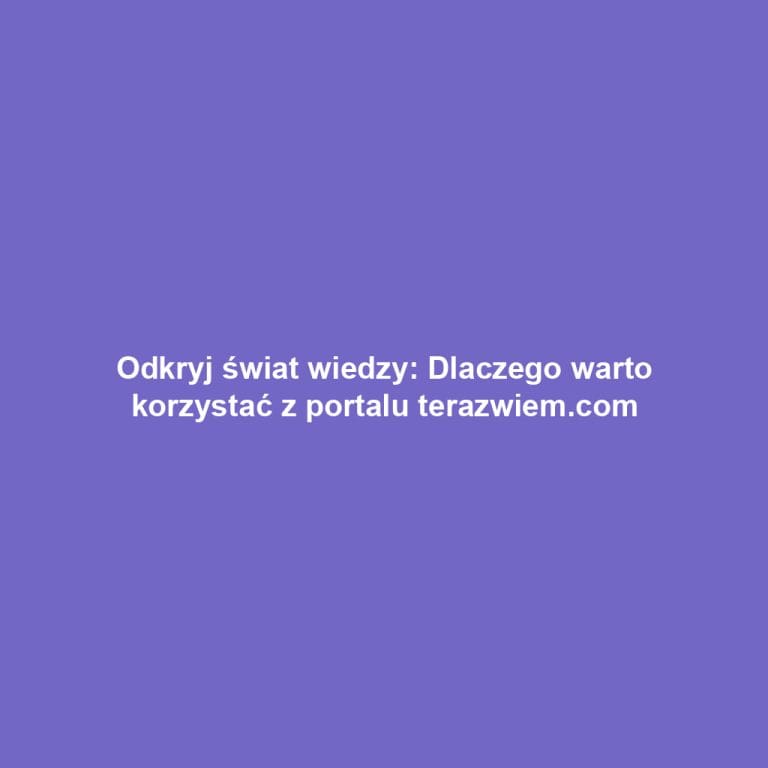 Odkryj świat wiedzy: Dlaczego warto korzystać z portalu terazwiem.com