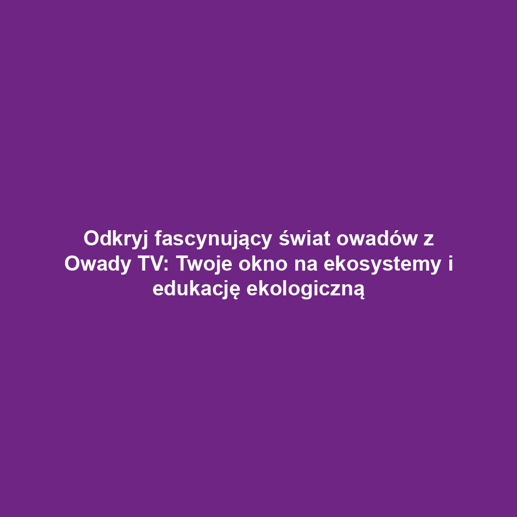 Odkryj fascynujący świat owadów z Owady TV: Twoje okno na ekosystemy i edukację ekologiczną