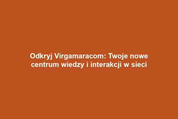 Odkryj Virgamaracom: Twoje nowe centrum wiedzy i interakcji w sieci