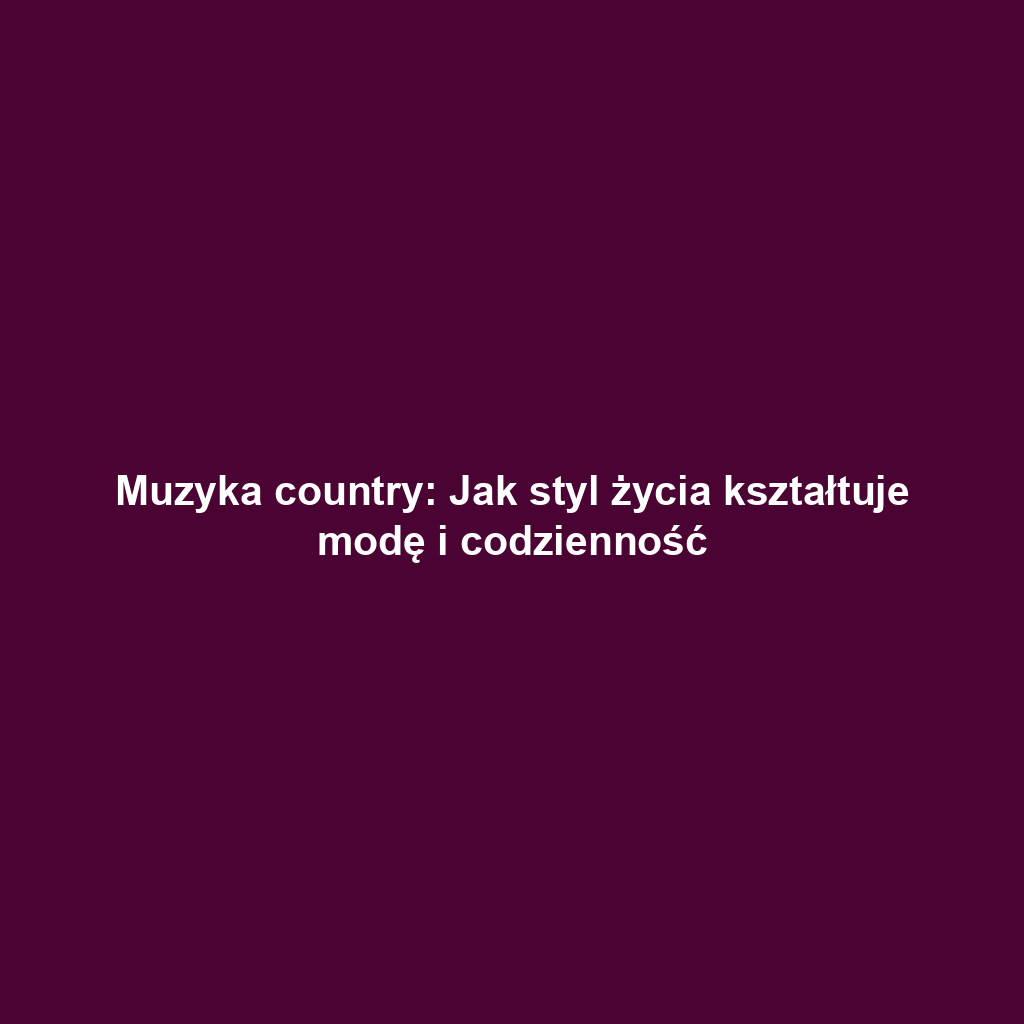 Muzyka country: Jak styl życia kształtuje modę i codzienność