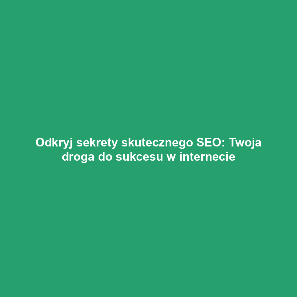 Odkryj sekrety skutecznego SEO: Twoja droga do sukcesu w internecie