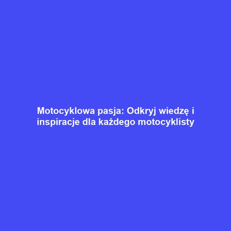 Motocyklowa pasja: Odkryj wiedzę i inspiracje dla każdego motocyklisty