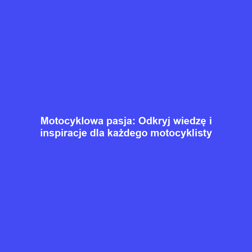 Motocyklowa pasja: Odkryj wiedzę i inspiracje dla każdego motocyklisty