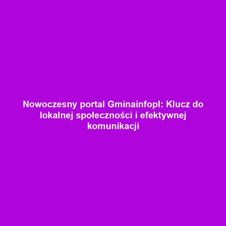 Nowoczesny portal Gminainfopl: Klucz do lokalnej społeczności i efektywnej komunikacji