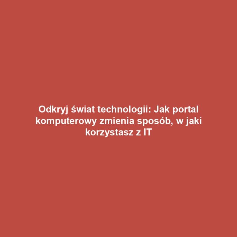 Odkryj świat technologii: Jak portal komputerowy zmienia sposób, w jaki korzystasz z IT