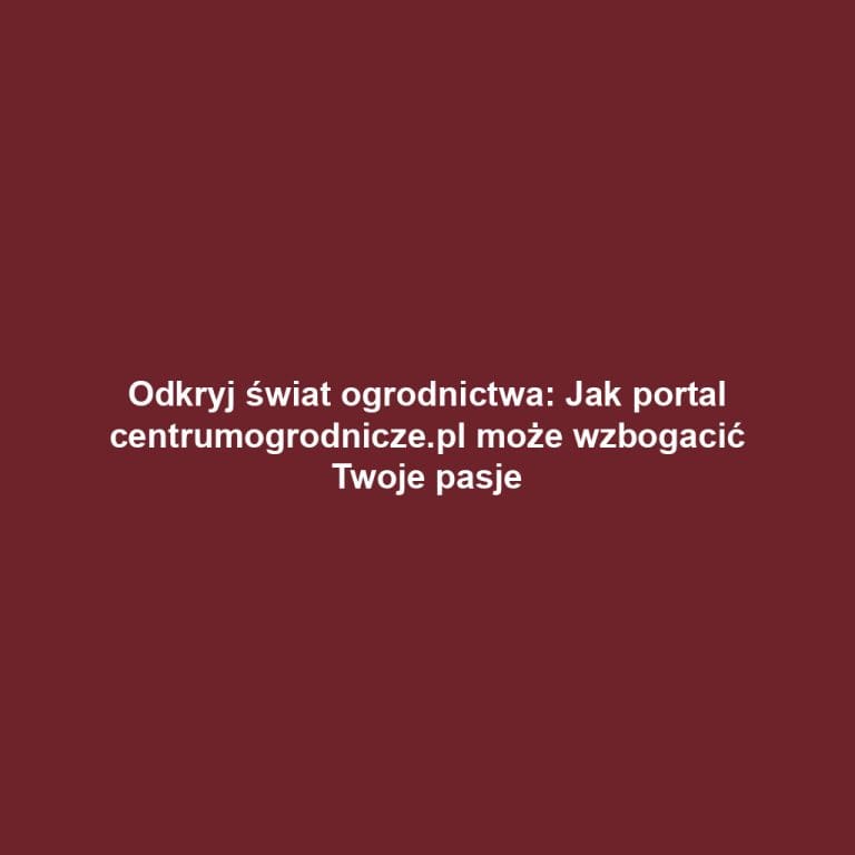 Odkryj świat ogrodnictwa: Jak portal centrumogrodnicze.pl może wzbogacić Twoje pasje