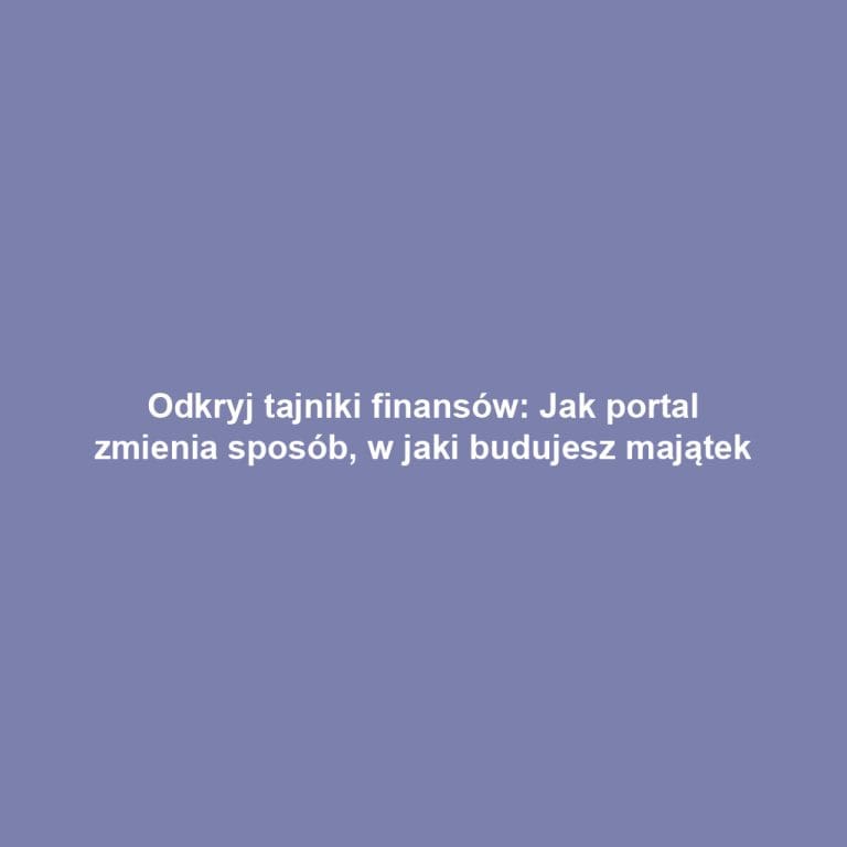 Odkryj tajniki finansów: Jak portal zmienia sposób, w jaki budujesz majątek