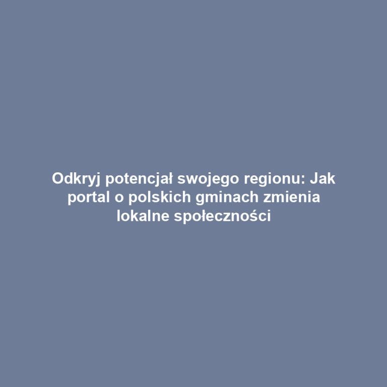 Odkryj potencjał swojego regionu: Jak portal o polskich gminach zmienia lokalne społeczności