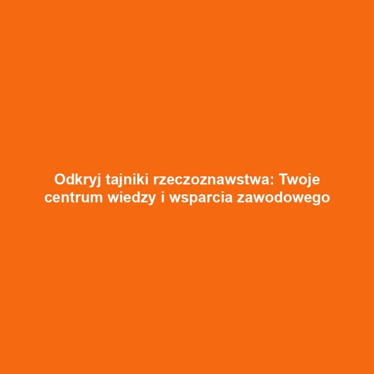 Odkryj tajniki rzeczoznawstwa: Twoje centrum wiedzy i wsparcia zawodowego