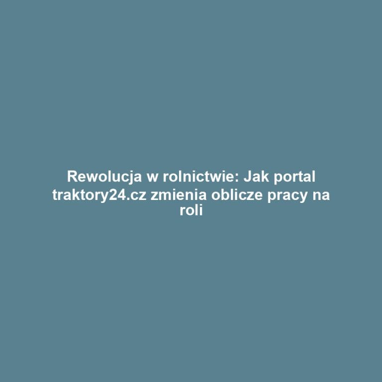 Rewolucja w rolnictwie: Jak portal traktory24.cz zmienia oblicze pracy na roli